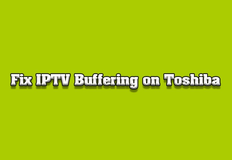 How to Resolve Buffering Issues on IPTV for Toshiba TVs