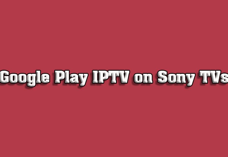 Download IPTV Apps on Sony TVs via Google Play Store